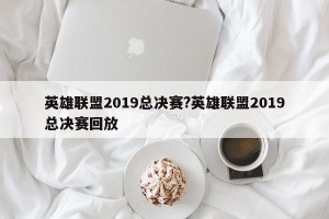 英雄联盟2019总决赛?英雄联盟2019总决赛回放