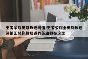 王者荣耀英雄攻速阈值!王者荣耀全英雄攻速阈值汇总你想知道的英雄都在这里