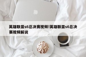英雄联盟s6总决赛视频!英雄联盟s6总决赛视频解说