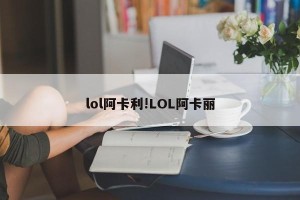 lol阿卡利!LOL阿卡丽