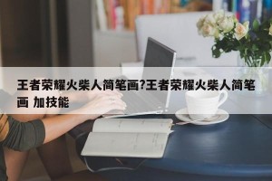 王者荣耀火柴人简笔画?王者荣耀火柴人简笔画 加技能
