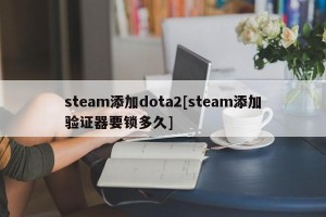 steam添加dota2[steam添加验证器要锁多久]