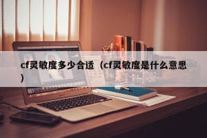 cf灵敏度多少合适（cf灵敏度是什么意思）