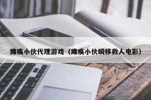 瘫痪小伙代理游戏（瘫痪小伙瞬移救人电影）