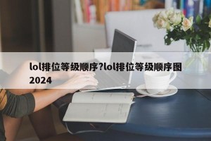 lol排位等级顺序?lol排位等级顺序图2024