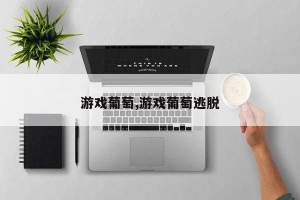 游戏葡萄,游戏葡萄逃脱