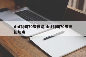 dnf剑魂70级技能,dnf剑魂70级技能加点