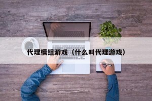 代理模组游戏（什么叫代理游戏）