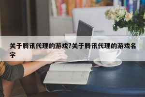 关于腾讯代理的游戏?关于腾讯代理的游戏名字