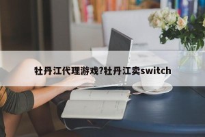 牡丹江代理游戏?牡丹江卖switch