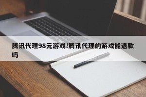 腾讯代理98元游戏!腾讯代理的游戏能退款吗