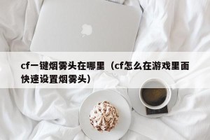 cf一键烟雾头在哪里（cf怎么在游戏里面快速设置烟雾头）