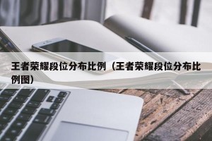 王者荣耀段位分布比例（王者荣耀段位分布比例图）