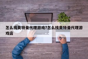 怎么找奥特曼代理游戏?怎么找奥特曼代理游戏店