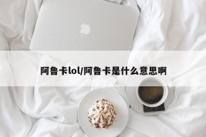 阿鲁卡lol/阿鲁卡是什么意思啊