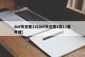 dnf天空套12[dnf天空套1到13套外观]