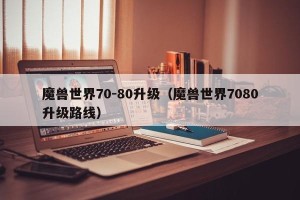 魔兽世界70-80升级（魔兽世界7080升级路线）