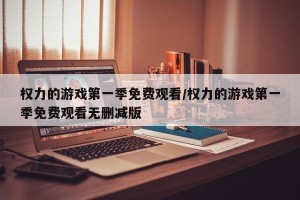 权力的游戏第一季免费观看/权力的游戏第一季免费观看无删减版