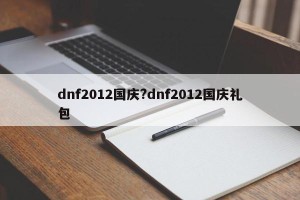 dnf2012国庆?dnf2012国庆礼包
