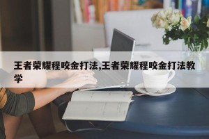 王者荣耀程咬金打法,王者荣耀程咬金打法教学