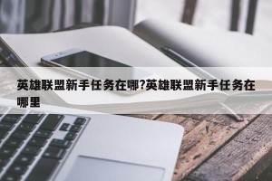 英雄联盟新手任务在哪?英雄联盟新手任务在哪里