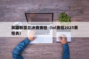 英雄联盟总决赛赛程（lol赛程2025赛程表）