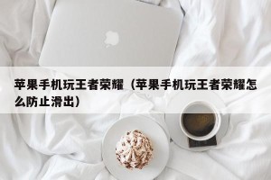 苹果手机玩王者荣耀（苹果手机玩王者荣耀怎么防止滑出）