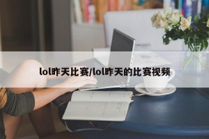 lol昨天比赛/lol昨天的比赛视频