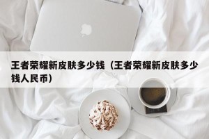 王者荣耀新皮肤多少钱（王者荣耀新皮肤多少钱人民币）