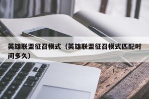 英雄联盟征召模式（英雄联盟征召模式匹配时间多久）