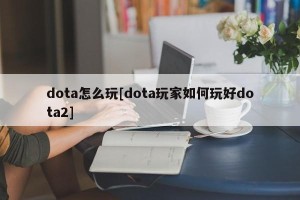dota怎么玩[dota玩家如何玩好dota2]