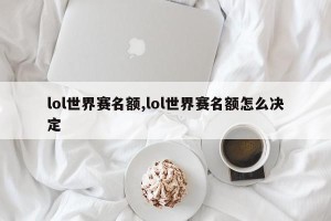 lol世界赛名额,lol世界赛名额怎么决定