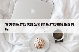 官方钓鱼游戏代理公司!钓鱼游戏赚钱是真的吗