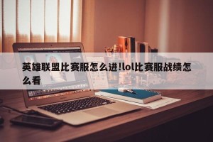 英雄联盟比赛服怎么进!lol比赛服战绩怎么看