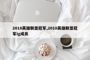 2018英雄联盟冠军,2018英雄联盟冠军ig成员