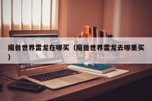 魔兽世界雷龙在哪买（魔兽世界雷龙去哪里买）