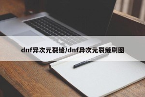 dnf异次元裂缝/dnf异次元裂缝刷图
