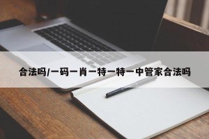 合法吗/一码一肖一特一特一中管家合法吗