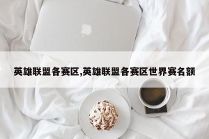 英雄联盟各赛区,英雄联盟各赛区世界赛名额