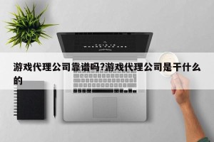 游戏代理公司靠谱吗?游戏代理公司是干什么的