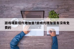 游戏项目招代理加盟?游戏代理加盟有没有免费的