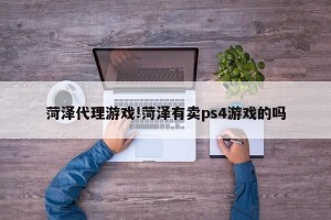 菏泽代理游戏!菏泽有卖ps4游戏的吗