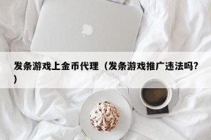 发条游戏上金币代理（发条游戏推广违法吗?）