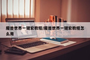 魔兽世界一键宏教程/魔兽世界一键宏教程怎么用