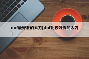 dnf最好看的太刀[dnf比较好看的太刀]