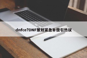 dnfce?DNF策划紧急补偿引热议