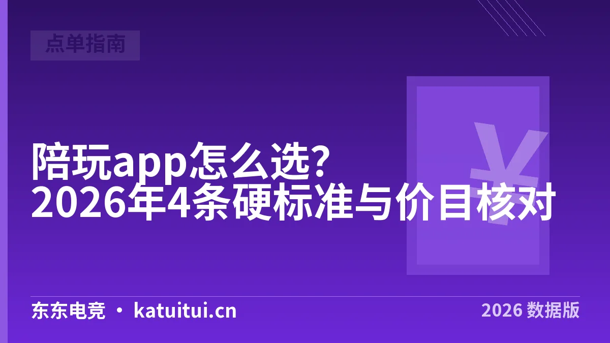 陪玩app怎么选？2026年4条硬标准与价目核对