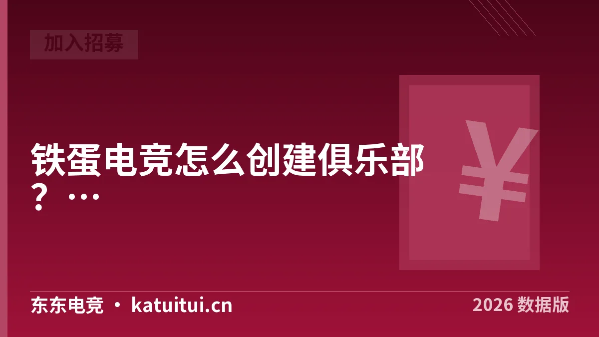 铁蛋电竞怎么创建俱乐部？2026年流程与费用核对