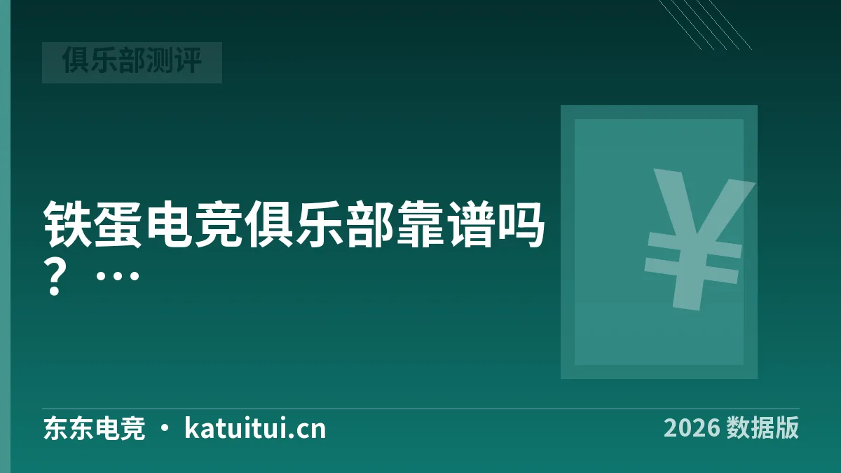 铁蛋电竞俱乐部靠谱吗？2026年5项核对实测