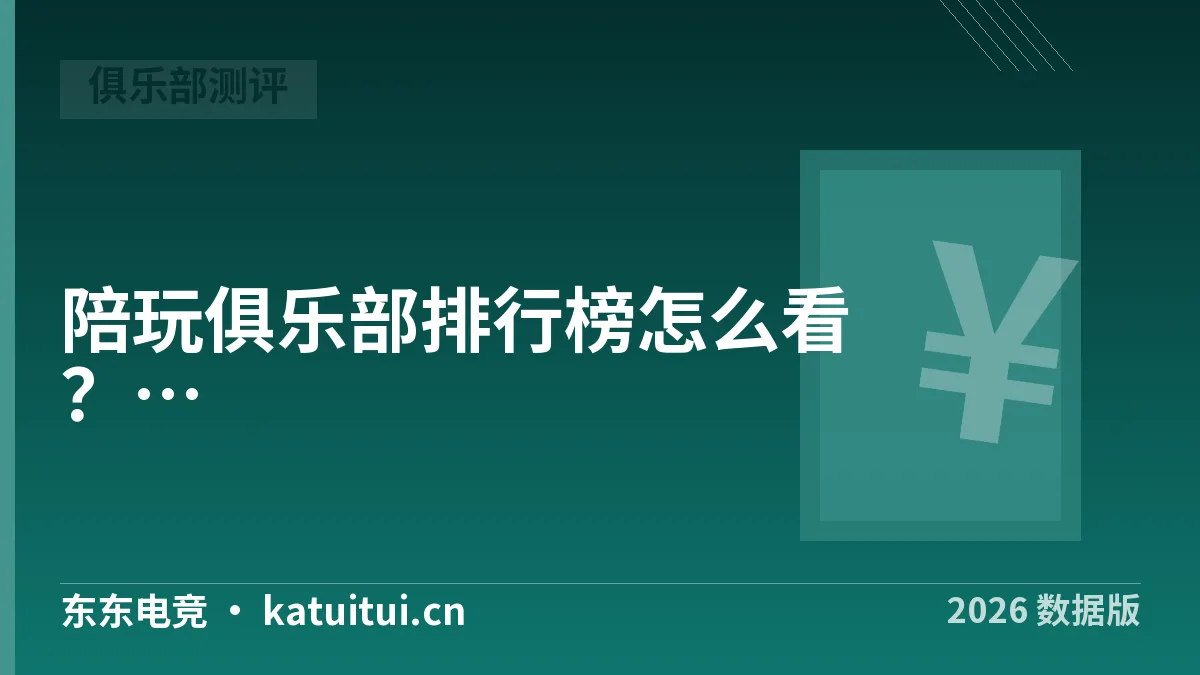 陪玩俱乐部排行榜怎么看？2026年5项指标实测对照